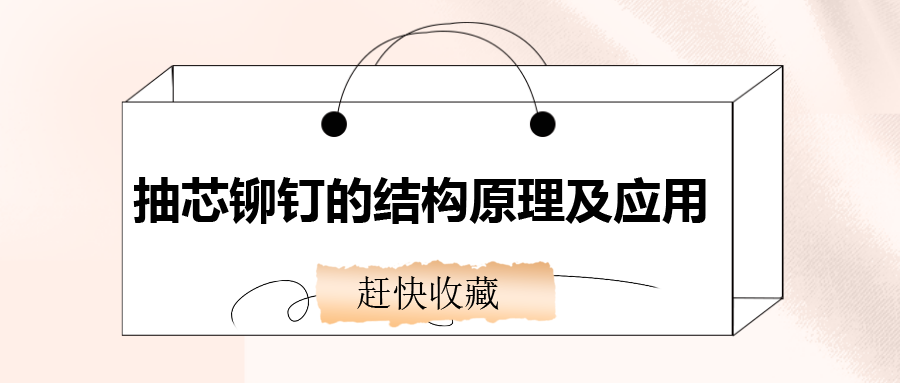 抽芯鉚釘?shù)慕Y(jié)構(gòu)原理及應(yīng)用，還不趕快收藏！