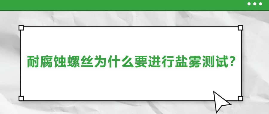 耐腐蝕螺絲為什么要進(jìn)行鹽霧測試？