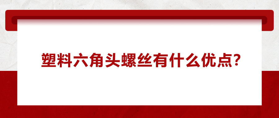 塑料六角頭螺絲有什么優(yōu)點(diǎn)？應(yīng)用在哪些領(lǐng)域？