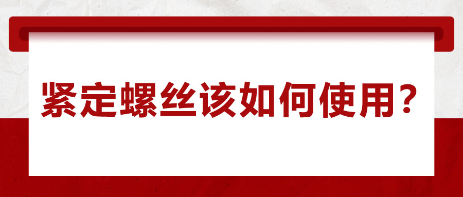 對于緊定螺絲該如何使用，你了解嗎？