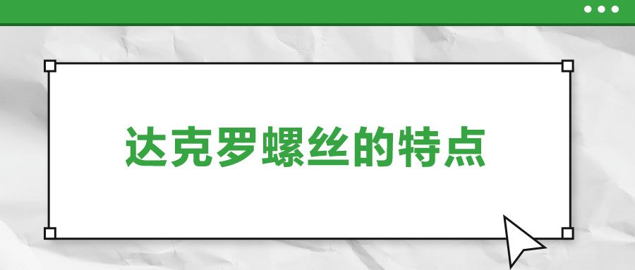 達(dá)克羅螺絲的特點(diǎn)，你了解嗎？