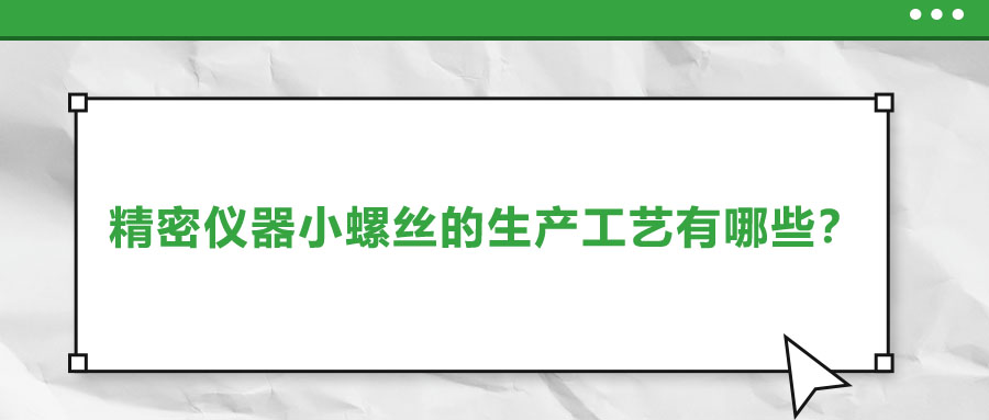 精密儀器小螺絲的生產(chǎn)工藝有哪些？