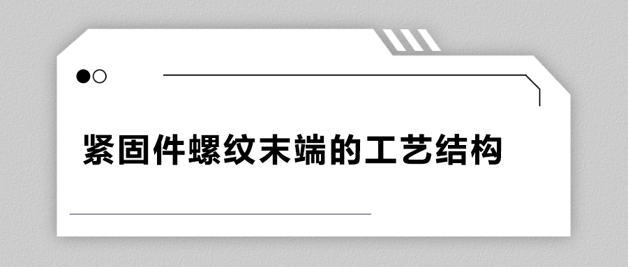 緊固件螺紋末端的工藝結(jié)構(gòu)有哪些？