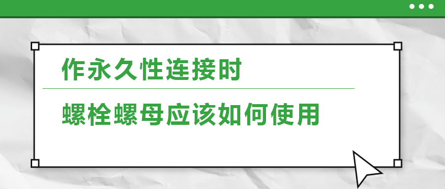 作永久性連接時，螺栓螺母應(yīng)該如何使用