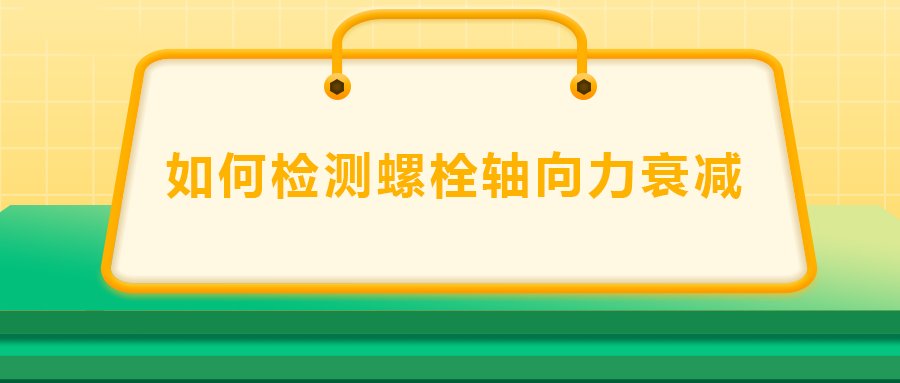 如何檢測螺栓軸向力衰減？