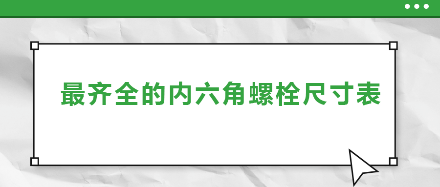 最齊全的內(nèi)六角螺栓尺寸表 ，都在這里了