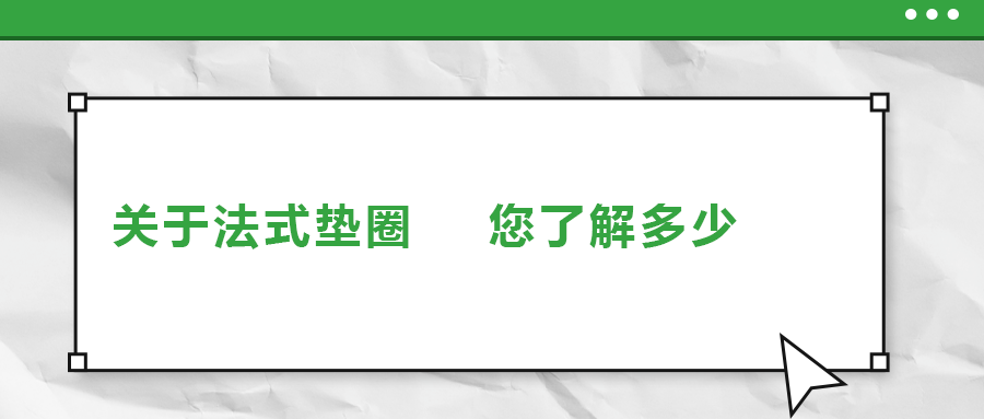 關(guān)于法式墊圈，您了解多少