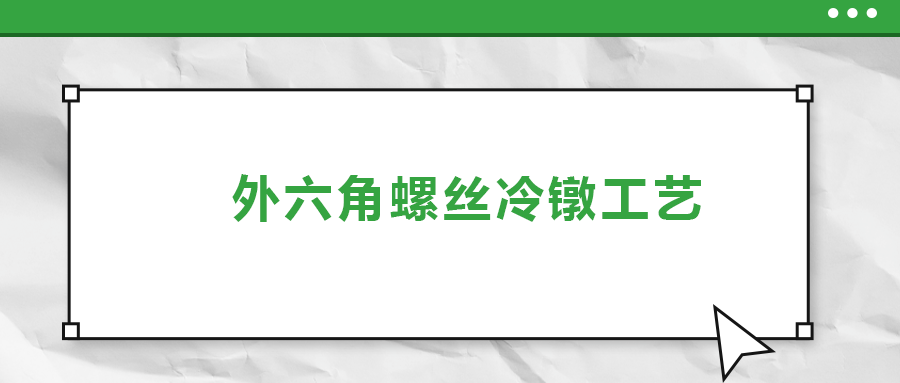 外六角螺絲冷鐓工藝，您了解多少