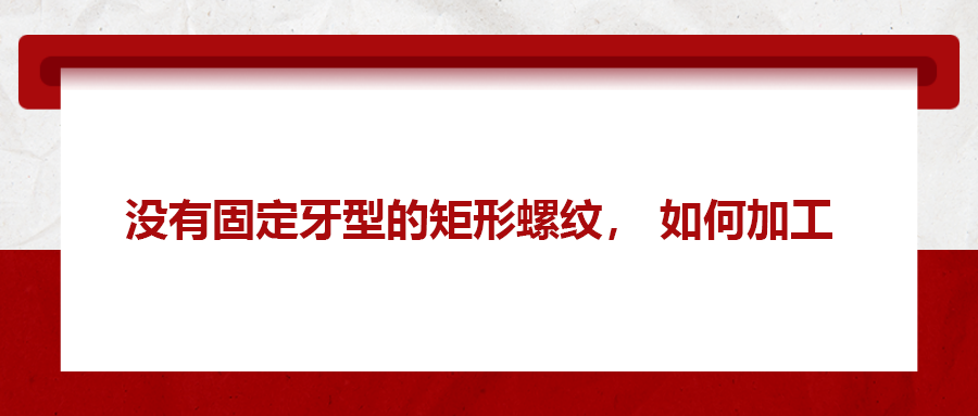 沒有固定牙型的矩形螺紋，如何加工