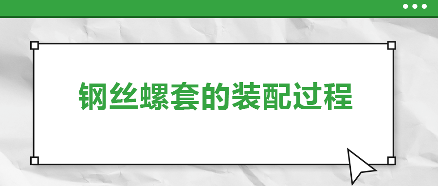 鋼絲螺套的裝配過程 ，你了解嗎
