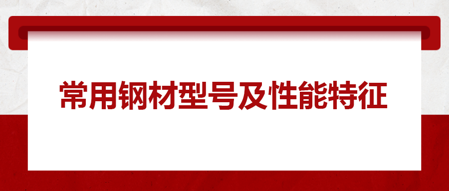 一文搞懂常用鋼材型號、性能特性