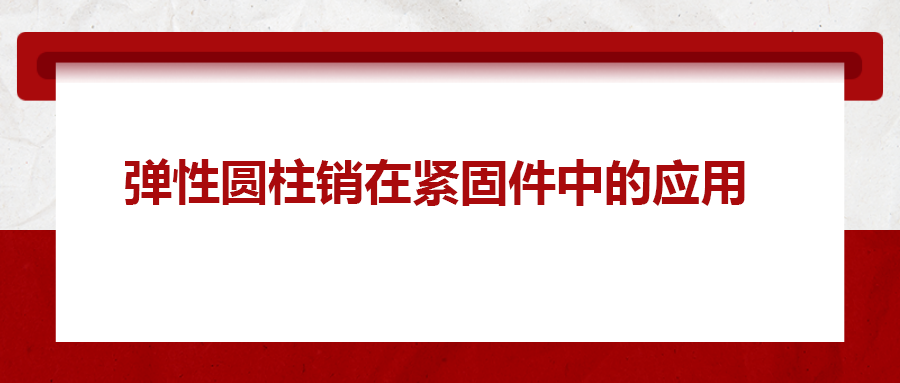 彈性圓柱銷在緊固件中的應(yīng)用， 你知道嗎？