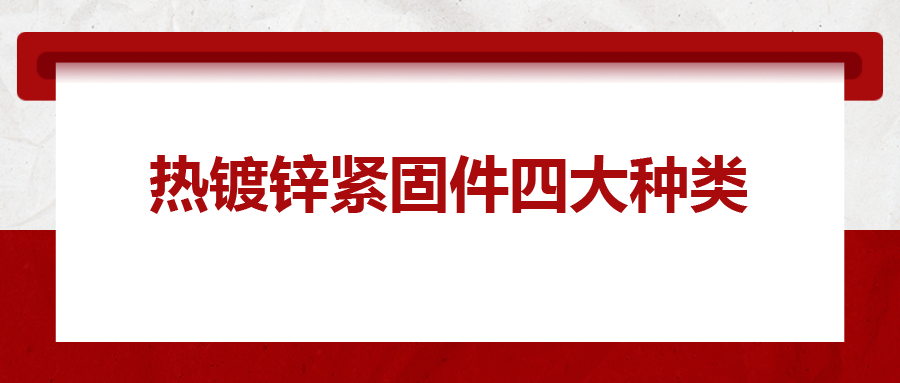熱鍍鋅緊固件四大種類，你清楚嗎