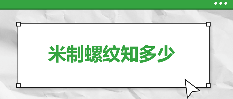 關(guān)于米制螺紋，你了解多少