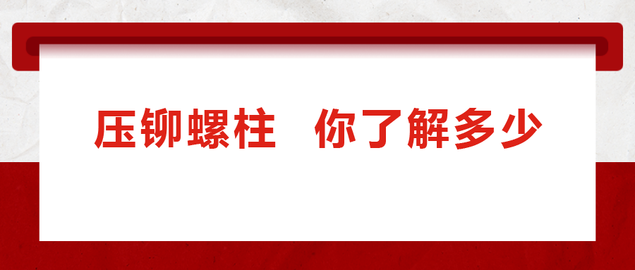 說到壓鉚螺柱， 你了解多少