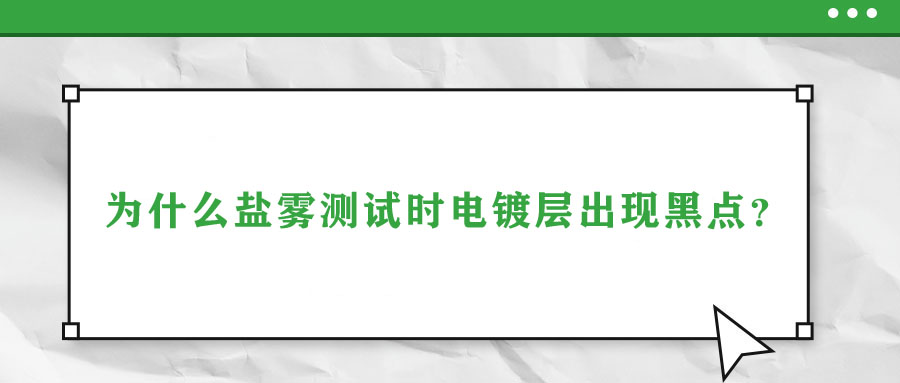 為什么鹽霧測試時電鍍層出現(xiàn)黑點？