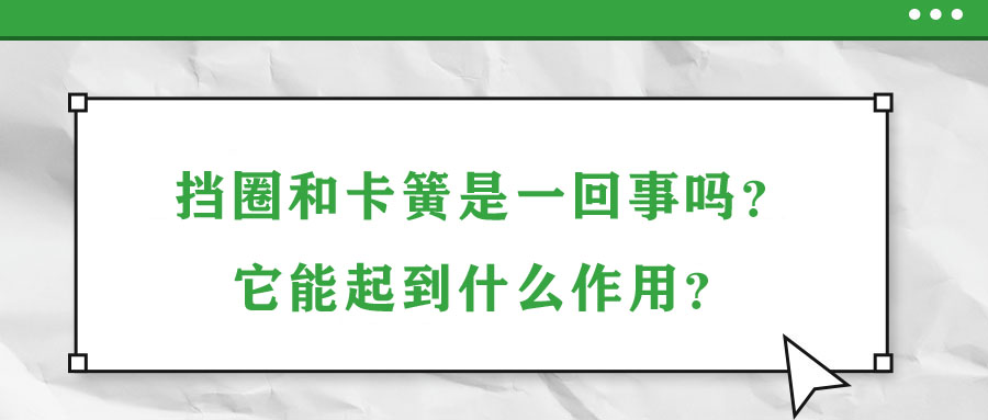 擋圈和卡簧是一回事嗎？它能起到什么作用？