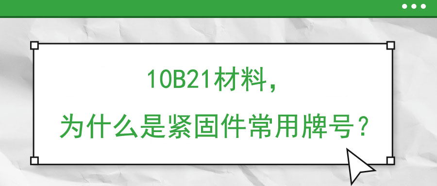 10B21材料，為什么是緊固件常用牌號？