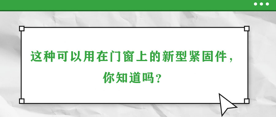 這種可以用在門窗上的新型緊固件，你知道嗎？