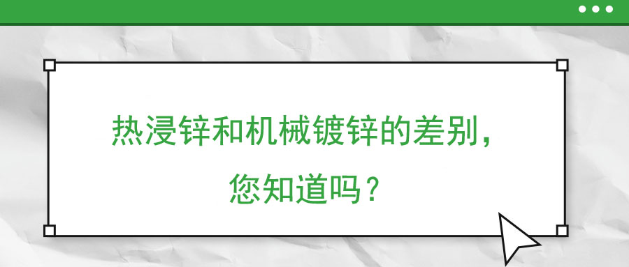 熱浸鋅和機(jī)械鍍鋅的差別，您知道嗎？