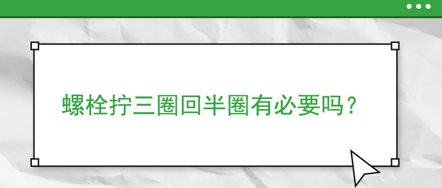 螺栓擰三圈回半圈有必要嗎？