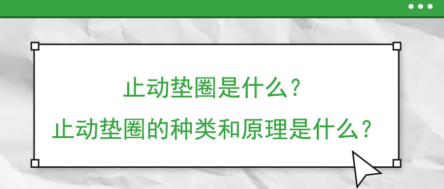 止動(dòng)墊圈是什么？止動(dòng)墊圈的種類和原理是什么？