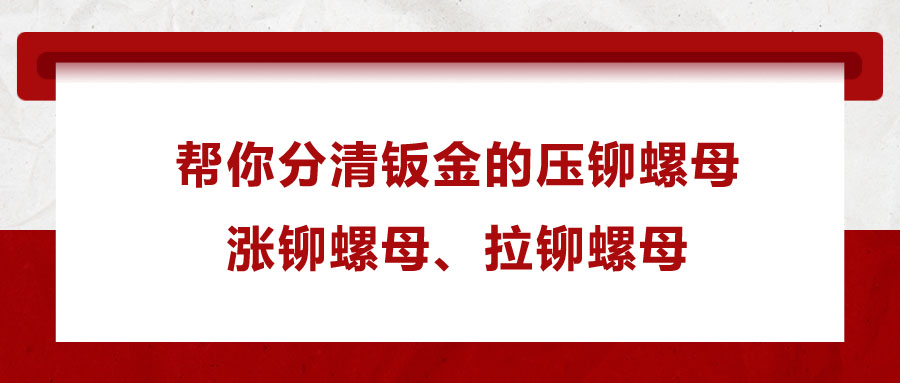 幫你分清鈑金的壓鉚螺母、漲鉚螺母、拉鉚螺母