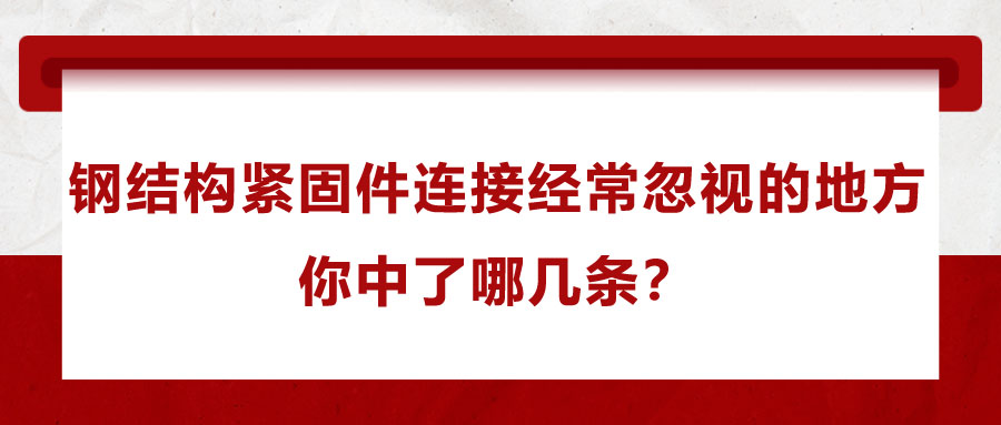 鋼結(jié)構(gòu)緊固件連接經(jīng)常忽視的地方，你中了哪幾條？