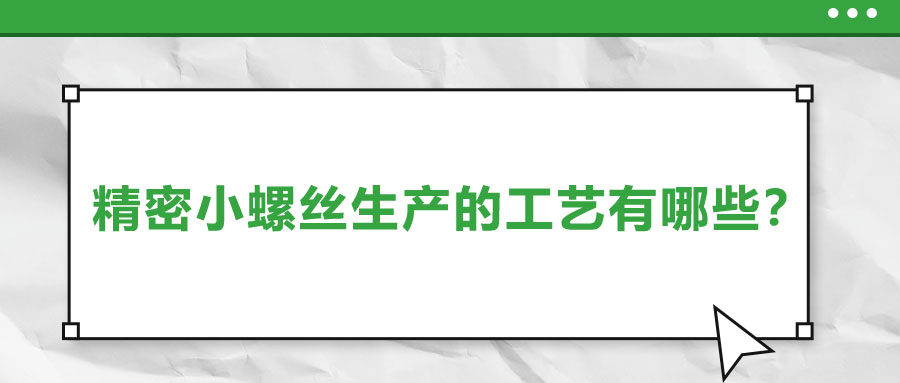 精密小螺絲生產(chǎn)的工藝有哪些？