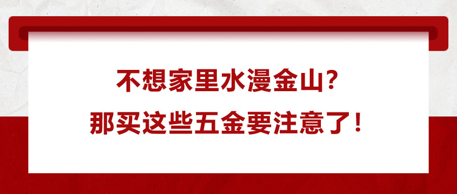 不想家里水漫金山？那買這些五金要注意了！