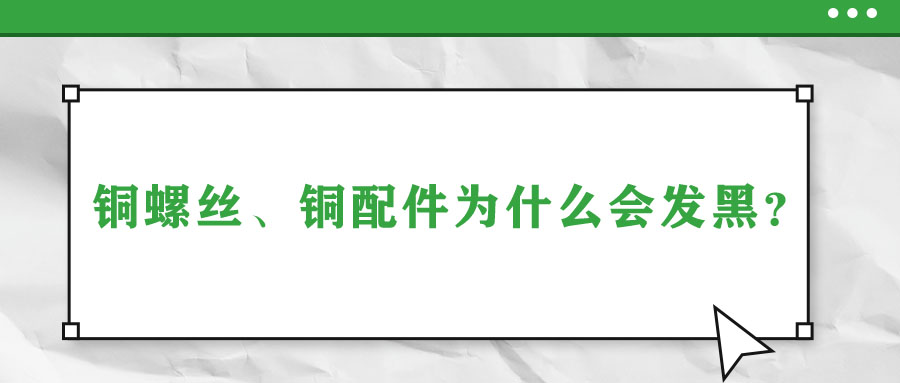 銅螺絲、銅配件為什么會發(fā)黑？