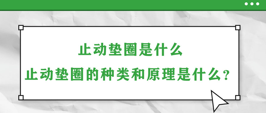 止動(dòng)墊圈是什么？止動(dòng)墊圈的種類和原理是什么？