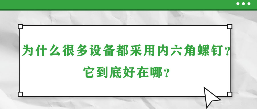 為什么很多設(shè)備都采用內(nèi)六角螺釘？它到底好在哪？