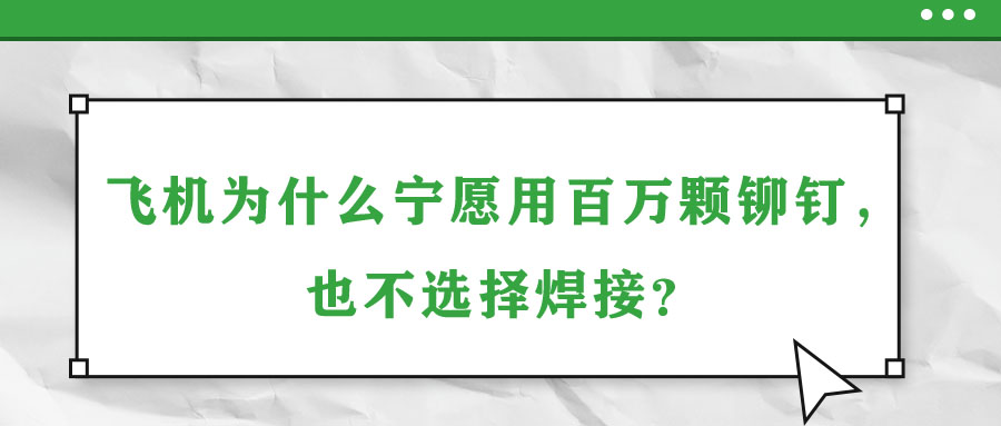 飛機(jī)為什么寧愿用百萬(wàn)顆鉚釘，也不選擇焊接？