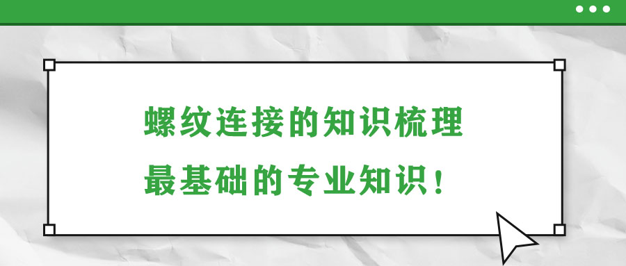 螺紋連接的知識(shí)梳理，最基礎(chǔ)的專業(yè)知識(shí)！