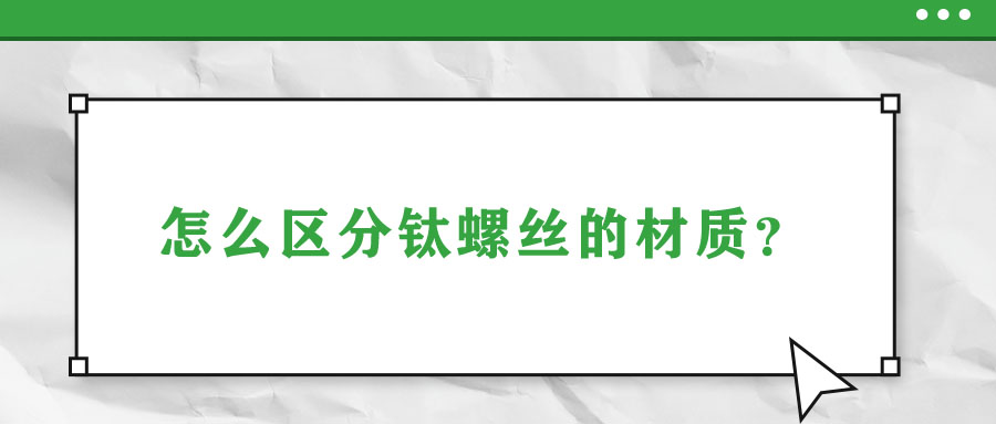 怎么區(qū)分鈦螺絲的材質(zhì)？