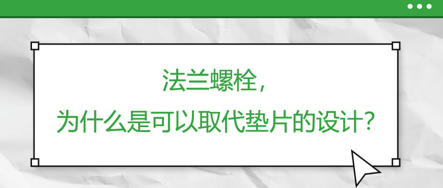 法蘭螺栓，為什么是可以取代墊片的設(shè)計(jì)？