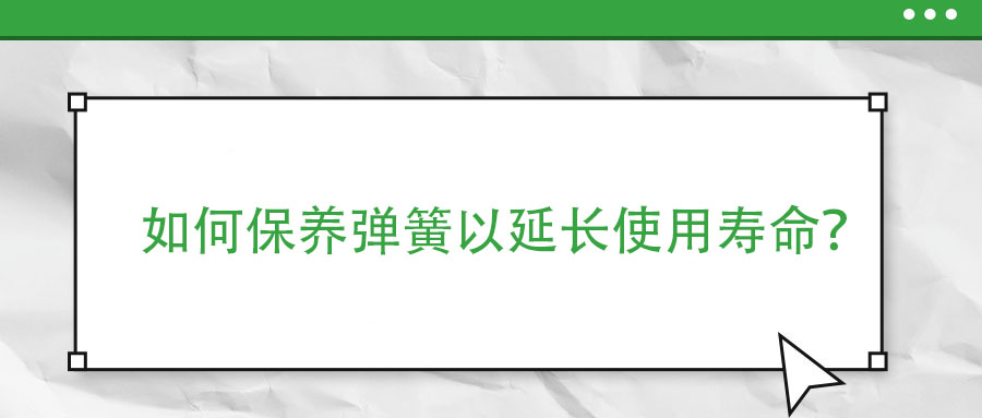 如何保養(yǎng)彈簧以延長使用壽命？