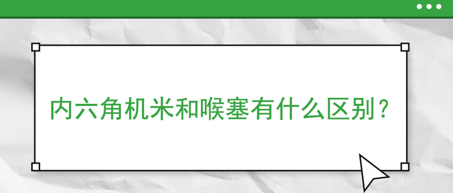 內(nèi)六角機(jī)米和喉塞有什么區(qū)別？ 