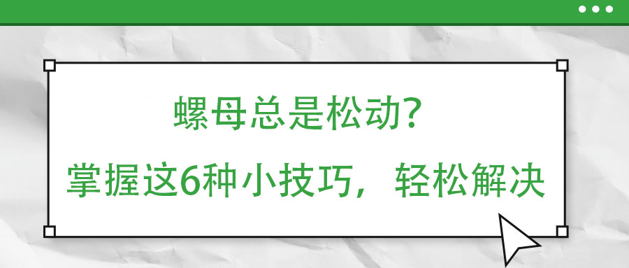 螺母總是松動(dòng)？掌握這6種小技巧，輕松解決