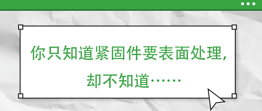 你只知道緊固件要表面處理，卻不知道……