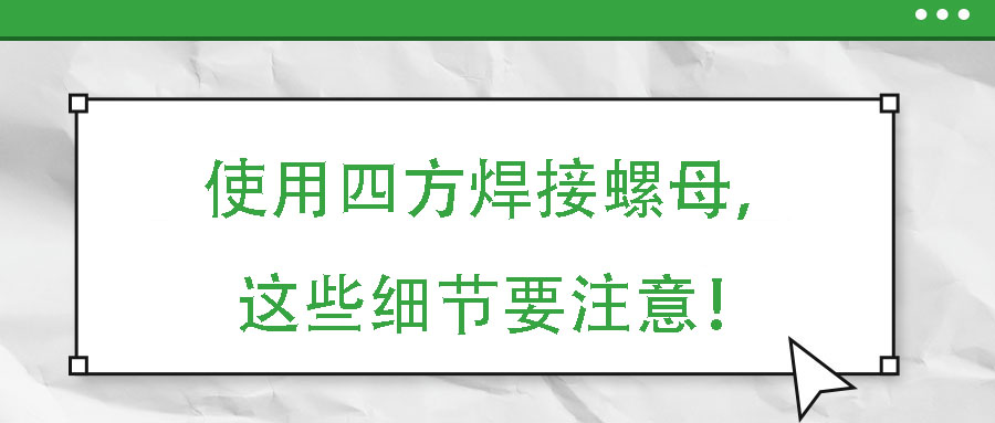 使用四方焊接螺母，這些細(xì)節(jié)要注意！