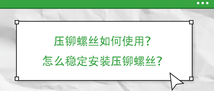 壓鉚螺絲如何使用？怎么穩(wěn)定安裝壓鉚螺絲？
