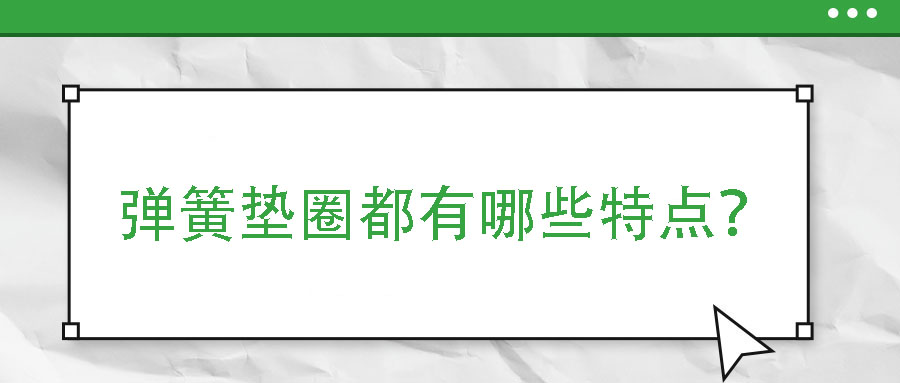彈簧墊圈都有哪些特點？