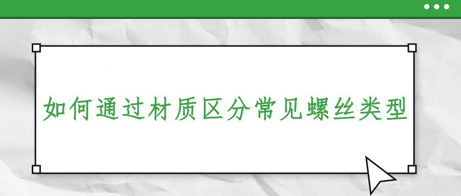 如何通過(guò)材質(zhì)區(qū)分常見(jiàn)螺絲類型