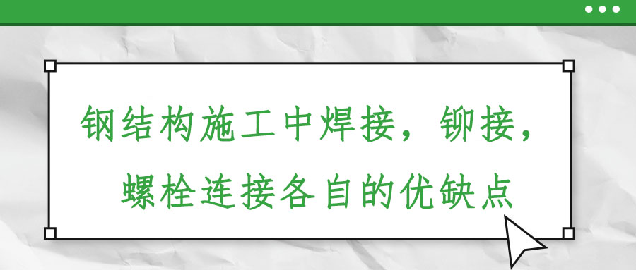 鋼結(jié)構(gòu)施工中焊接，鉚接，螺栓連接各自的優(yōu)缺點(diǎn)