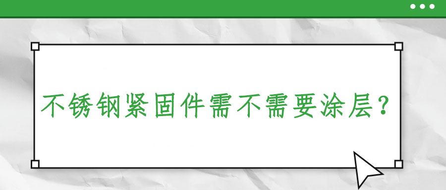 不銹鋼緊固件需不需要涂層？